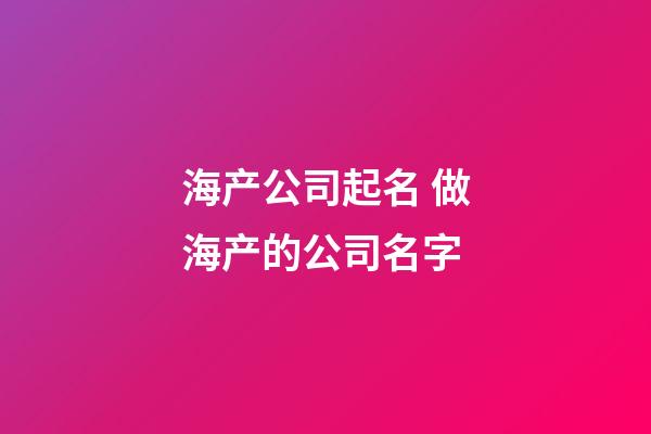 海产公司起名 做海产的公司名字-第1张-公司起名-玄机派